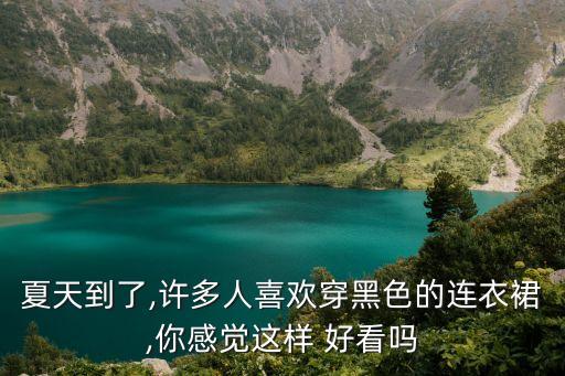 夏天到了,许多人喜欢穿黑色的连衣裙,你感觉这样 好看吗