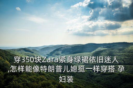 穿350块Zara紧身绿裙依旧迷人,怎样能像特朗普儿媳挺一样穿搭 孕妇装