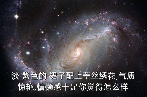 淡 紫色的 裙子配上蕾丝绣花,气质惊艳,慵懒感十足你觉得怎么样