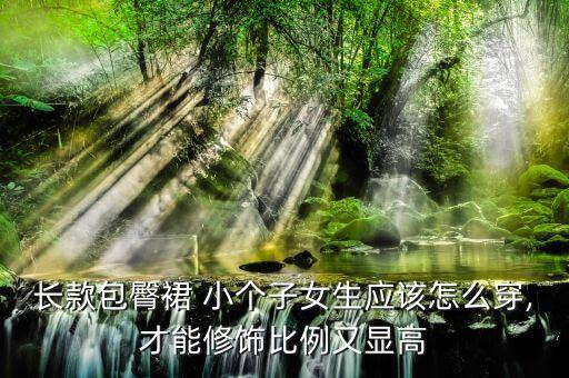 长款包臀裙 小个子女生应该怎么穿,才能修饰比例又显高
