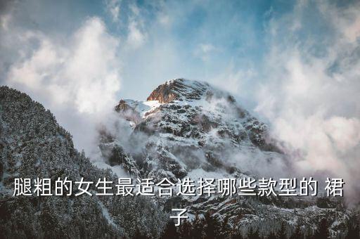 粗腿女裙子好看,腿粗的人穿什么裙子好看