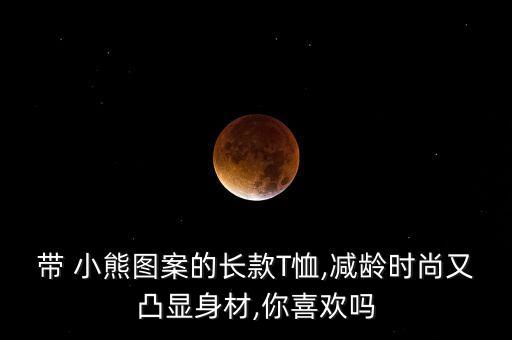 带 小熊图案的长款T恤,减龄时尚又凸显身材,你喜欢吗