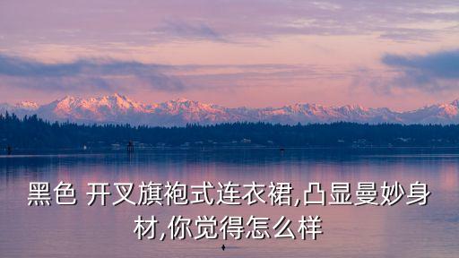 黑色 开叉旗袍式连衣裙,凸显曼妙身材,你觉得怎么样
