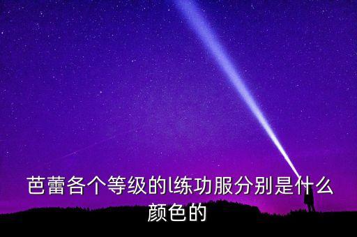  芭蕾各个等级的l练功服分别是什么颜色的