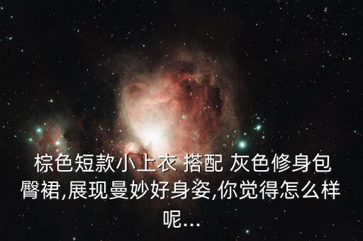  棕色短款小上衣 搭配 灰色修身包臀裙,展现曼妙好身姿,你觉得怎么样呢...