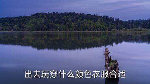 出去玩穿什么颜色衣服合适