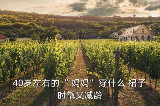 40岁左右的“ 妈妈”穿什么 裙子时髦又减龄