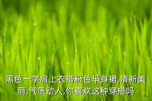 黑色一字肩上衣搭粉色半身裙,清新美丽,气质动人,你喜欢这种穿搭吗