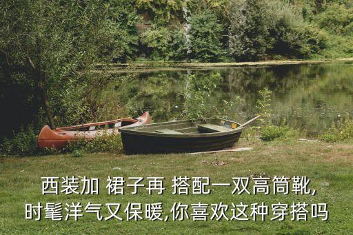  西装加 裙子再 搭配一双高筒靴,时髦洋气又保暖,你喜欢这种穿搭吗