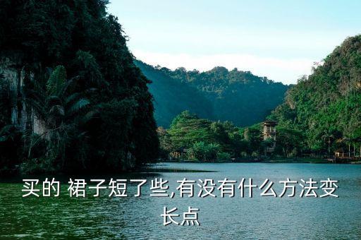 买的 裙子短了些,有没有什么方法变长点