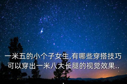 一米五的小个子女生,有哪些穿搭技巧可以穿出一米八大长腿的视觉效果...