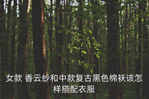 女款 香云纱和中款复古黑色棉袄该怎样搭配衣服
