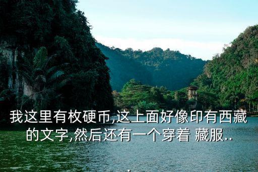 我这里有枚硬币,这上面好像印有西藏的文字,然后还有一个穿着 藏服...