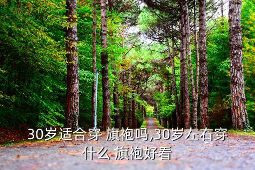 30岁适合穿 旗袍吗,30岁左右穿什么 旗袍好看