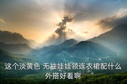 这个淡黄色 无袖娃娃领连衣裙配什么外搭好看啊