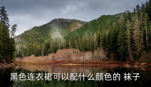 黑色连衣裙可以配什么颜色的 袜子