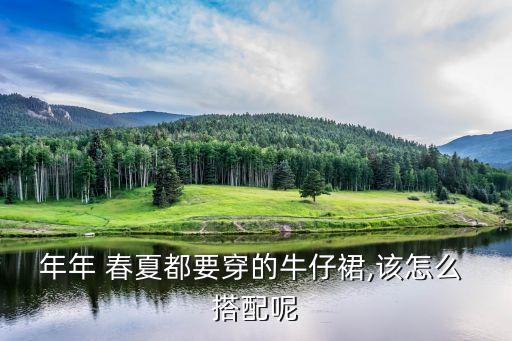 年年 春夏都要穿的牛仔裙,该怎么 搭配呢