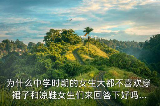 为什么中学时期的女生大都不喜欢穿 裙子和凉鞋女生们来回答下好吗...