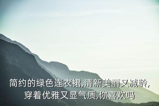 简约的绿色连衣裙,清新美丽又减龄,穿着优雅又显气质,你喜欢吗
