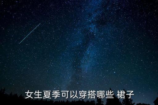  女生夏季可以穿搭哪些 裙子