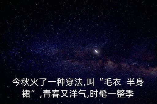 今秋火了一种穿法,叫“毛衣  半身裙”,青春又洋气,时髦一整季