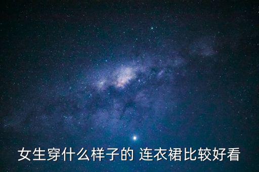 女生穿什么样子的 连衣裙比较好看