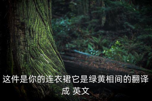 这件是你的连衣裙它是绿黄相间的翻译成 英文