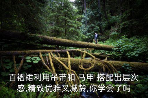 百褶裙利用吊带和 马甲 搭配出层次感,精致优雅又减龄,你学会了吗
