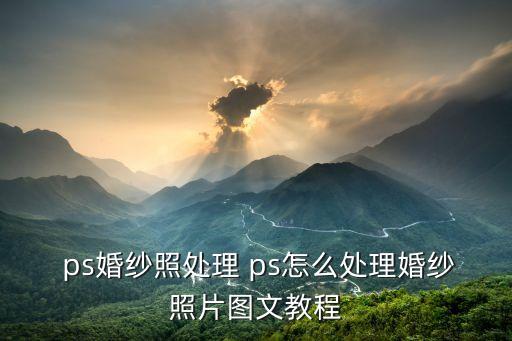  ps婚纱照处理 ps怎么处理婚纱照片图文教程