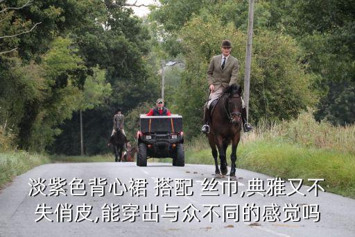 淡紫色背心裙 搭配 丝巾,典雅又不失俏皮,能穿出与众不同的感觉吗