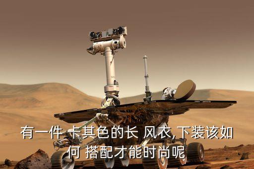 有一件 卡其色的长 风衣,下装该如何 搭配才能时尚呢