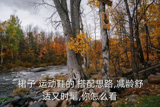  裙子 运动鞋的 搭配思路,减龄舒适又时髦,你怎么看