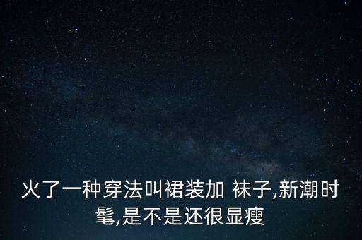 火了一种穿法叫裙装加 袜子,新潮时髦,是不是还很显瘦