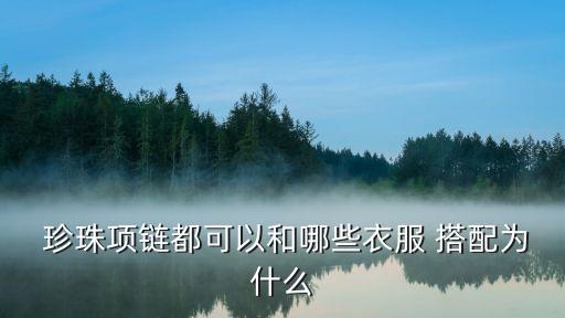  珍珠项链都可以和哪些衣服 搭配为什么