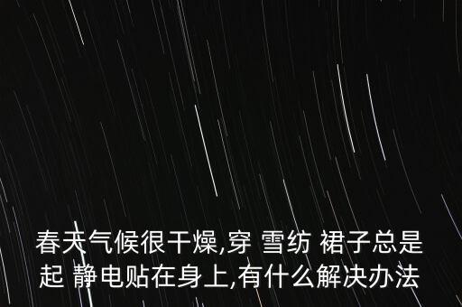 雪纺的裙子起静电,雪纺裙子有静电粘腿怎么办