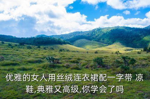 优雅的女人用丝绒连衣裙配一字带 凉鞋,典雅又高级,你学会了吗
