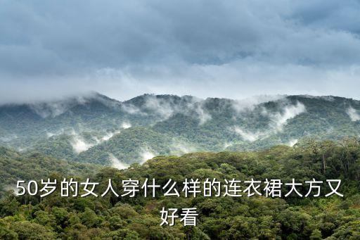 50岁的女人穿什么样的连衣裙大方又好看