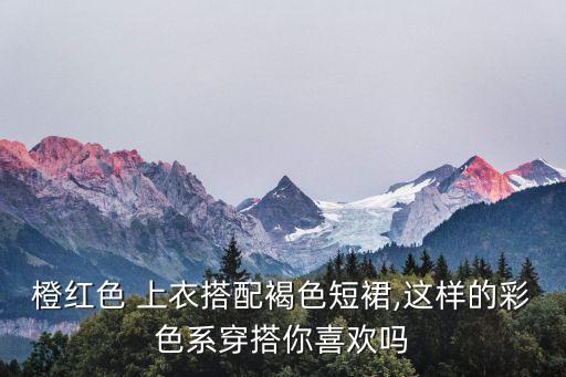 橙红色 上衣搭配褐色短裙,这样的彩色系穿搭你喜欢吗