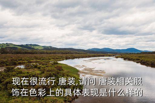现在很流行 唐装,请问 唐装相关服饰在色彩上的具体表现是什么样的