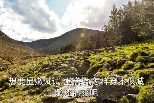 想要显嫩试试 蛋糕裙,怎样穿不仅减龄还清爽呢
