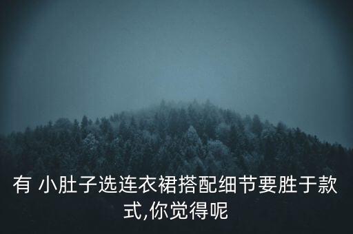 有 小肚子选连衣裙搭配细节要胜于款式,你觉得呢