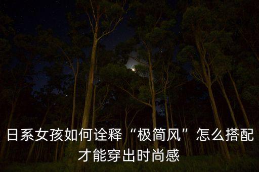 日系女孩如何诠释“极简风”怎么搭配才能穿出时尚感