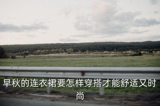 早秋的连衣裙要怎样穿搭才能舒适又时尚