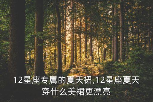 12星座专属的夏天裙,12星座夏天穿什么美裙更漂亮