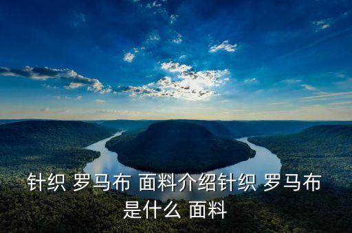 针织 罗马布 面料介绍针织 罗马布是什么 面料