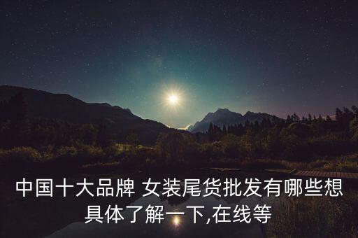 中国十大品牌 女装尾货批发有哪些想具体了解一下,在线等