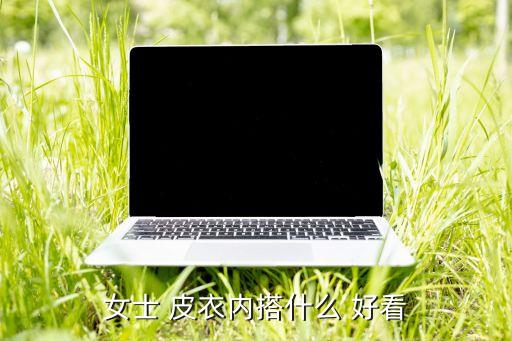 女士 皮衣内搭什么 好看