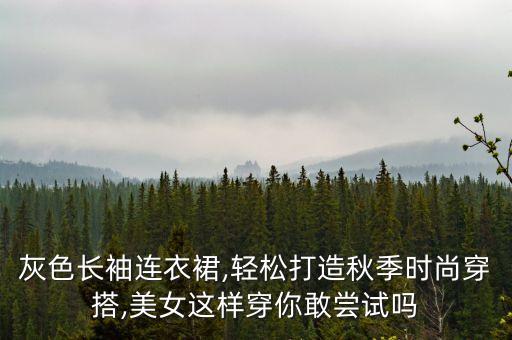 灰色长袖连衣裙,轻松打造秋季时尚穿搭,美女这样穿你敢尝试吗