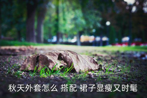 秋天外套怎么 搭配 裙子显瘦又时髦