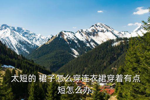  太短的 裙子怎么穿连衣裙穿着有点短怎么办